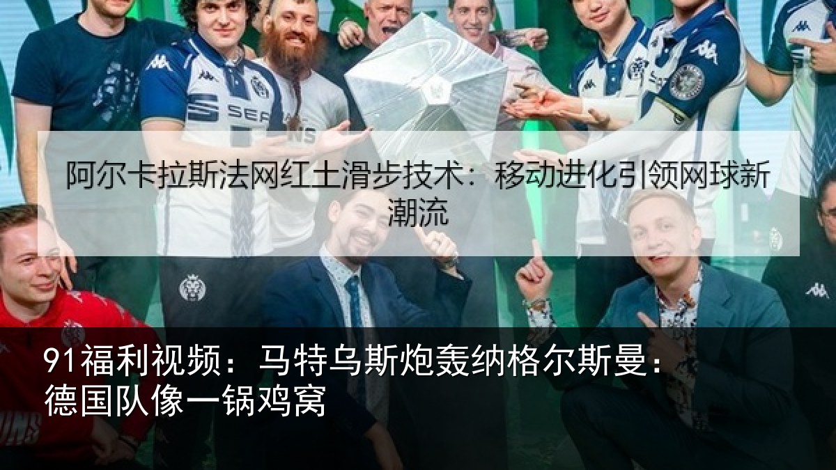 91福利视频：马特乌斯炮轰纳格尔斯曼：德国队像一锅鸡窝