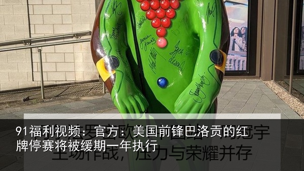 91福利视频:官方:美国前锋巴洛贡的红牌停赛相关情况