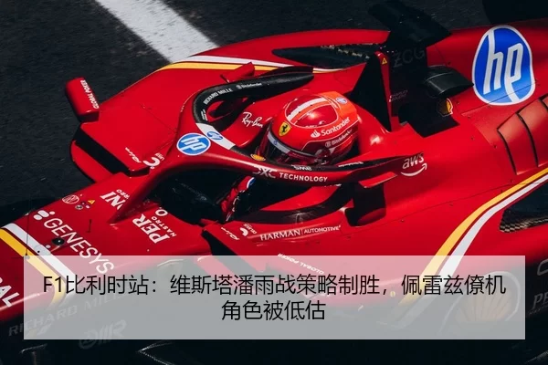 F1比利时站：维斯塔潘雨战策略制胜，佩雷兹僚机角色被低估