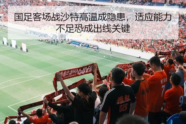 国足客场战沙特高温成隐患，适应能力不足恐成出线关键