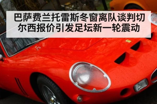 巴萨费兰托雷斯冬窗离队谈判切尔西报价引发足坛新一轮震动