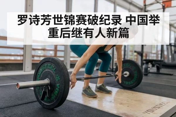罗诗芳世锦赛破纪录 中国举重后继有人新篇