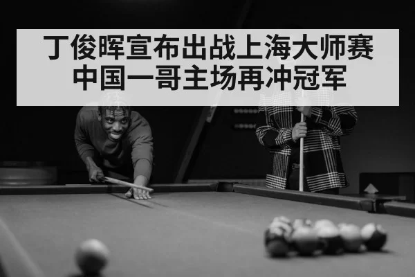 丁俊晖宣布出战上海大师赛 中国一哥主场再冲冠军