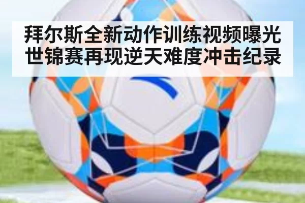 拜尔斯全新动作训练视频曝光世锦赛再现逆天难度冲击纪录