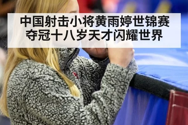 中国射击小将黄雨婷世锦赛夺冠十八岁天才闪耀世界